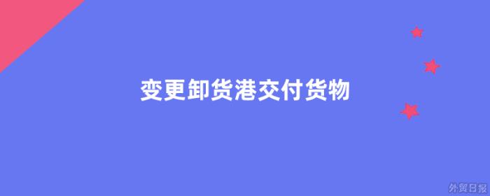 变更卸货港交付货物是指什么 变更卸货港交付货物是指什么