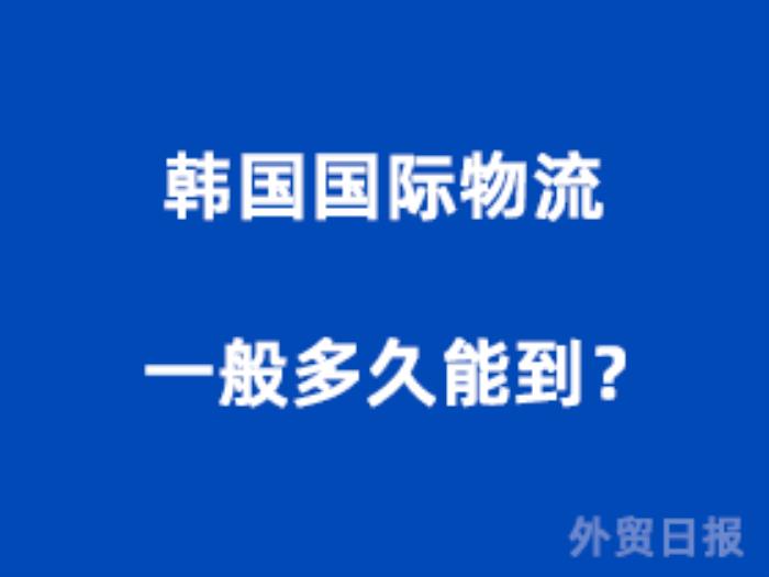 韩国国际物流一般多久能到? 韩国国际物流一般多久能到?